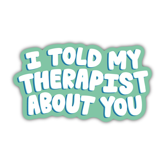 I Told My Therapist About You Sticker